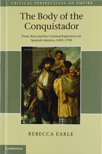 The Body Of The Conquistador Food Race And The Colonial Experience In Spanish America 14921700 Rebecca Earle