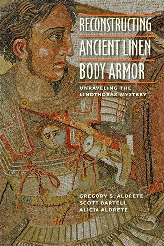 Reconstructing Ancient Linen Body Armor Unraveling The Linothorax Mystery 1st Edition Gregory S Aldrete