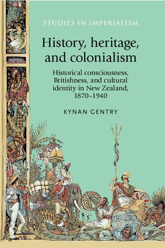 History Heritage And Colonialism Historical Consciousness Britishness And Cultural Identity In New Zealand 18701940 Kynan Gentry