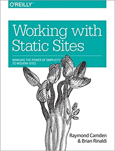 Working With Static Sites Bringing The Power Of Simplicity To Modern Sites 1st Raymond Camden