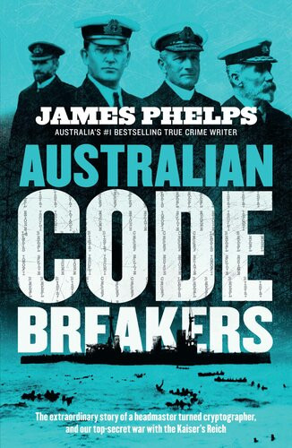 Australian Code Breakers Our Topsecret War With The Kaisers Reich James Phelps