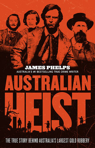 Australian Heist The True Story Behind Australias Largest Gold Robbery James Phelps