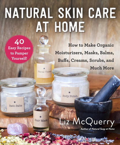 Natural Skin Care At Home How To Make Organic Moisturizers Masks Balms Buffs Scrubs And Much Liz Mcquerry