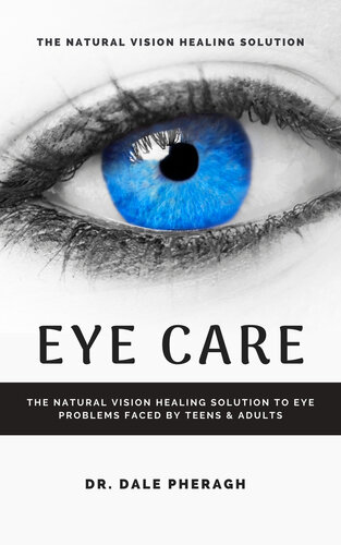Eye Care The Natural Vision Healing Solution To Eye Problems Faced By Teens Adults Dale Pheragh