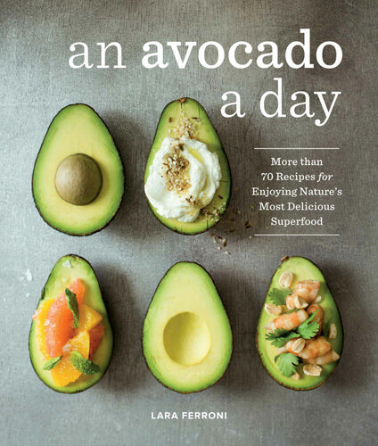 An Avocado A Day More Than 70 Recipes For Enjoying Natures Most Delicious Superfood Lara Ferroni