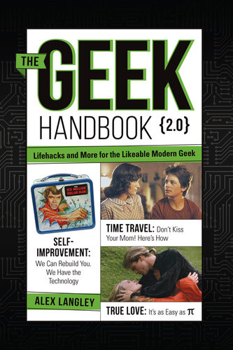 The Geek Handbook 20 More Practical Skills And Advice For The Likeable Modern Geek Alex Langley