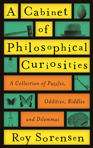A Cabinet Of Philosophical Curiosities A Collection Of Puzzles Oddities Riddles And Dilemmas Roy Sorensen