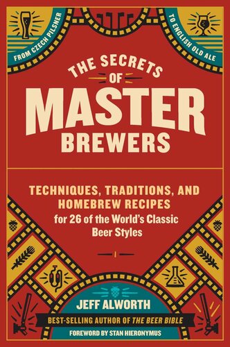 The Secrets Of Master Brewers Techniques Traditions And Homebrew Recipes For 26 Of The Worlds Classic Beer Styles From Czech Pilsner To English Old Ale Alworth