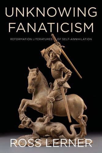 Unknowing Fanaticism Reformation Literatures Of Selfannihilation 1st Edition Lerner