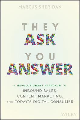 They Ask You Answer A Revolutionary Approach To Inbound Sales Content Marketing And Todays Digital Consumer Marcus Sheridan