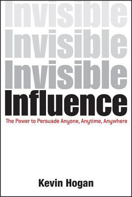 Invisible Influence The Power To Persuade Anyone Anytime Anywhere Kevin Hogan