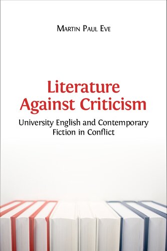 Literature Against Criticism University English And Contemporary Fiction In Conflict Hardback Ed Martin Paul Eve