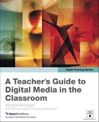 Apple Training Series A Teachers Guide To Digital Media In The Classroom 1st Edition Richard Harrington Ted Lai