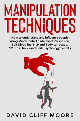Manipulation Techniques How To Understand And Influence People Using Mind Control Subliminal Persuasion Self Discipline Nlp And Body Language 101 Tipstricks And Dark Psychology Secrets David Cliff Moore