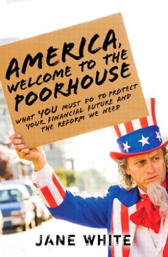 America Welcome To The Poorhouse What You Must Do To Protect Your Financial Future And The Reform We Need 1st Edition Jane White