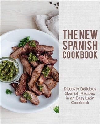 The New Spanish Cookbook Discover Delicious Spanish Recipes In An Easy Latin Cookbook 2nd Edition Booksumo Press