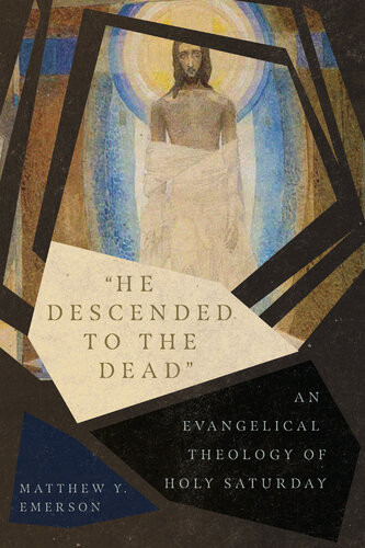 He Descended To The Dead An Evangelical Theology Of Holy Saturday Matthew Y Emerson