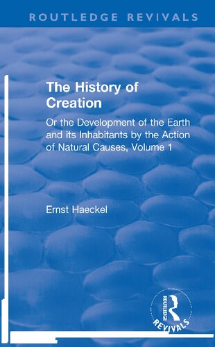 The History Of Creation Or The Development Of The Earth And Its Inhabitants By The Action Of Natural Causes Volume 1 1st Edition Ernst Haeckel