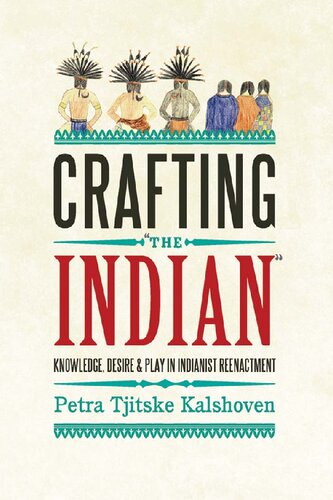 Crafting The Indian Knowledge Desire And Play In Indianist Reenactment Petra Tjitske Kalshoven