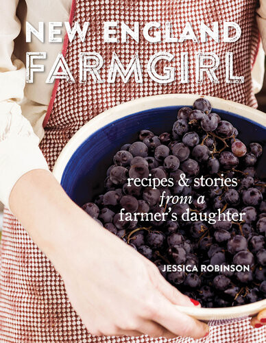 New England Farmgirl Recipes Stories From A Farmers Daughter Jessica Robinson