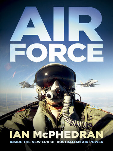 Air Force Inside The New Era Of Australian Air Power Ian Mcphedran