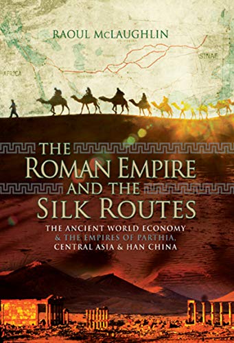 The Roman Empire And The Silk Routes The Ancient World Economy The Empires Of Parthia Central Asia Han China Raoul Mclaughlin Mclaughlin