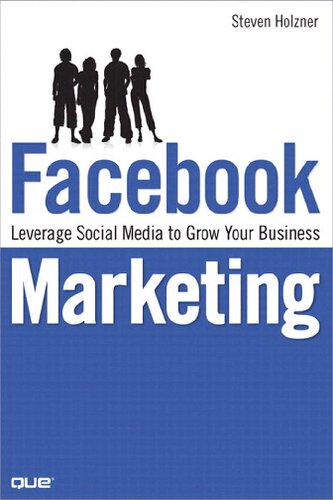 Facebook Marketing Leverage Social Media To Grow Your Business 1st Edition Steven Holzner