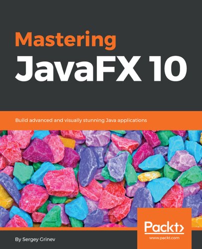 Mastering Javafx 10 Build Advanced And Visually Stunning Java Applications 1st Edition Sergey Grinev