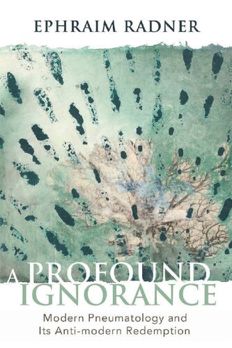A Profound Ignorance Modern Pneumatology And Its Antimodern Redemption Ephraim Radner