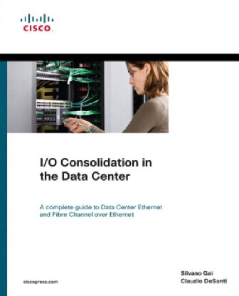 Io Consolidation In The Data Center A Complete Guide To Data Center Ethernet And Fibre Channel Over Ethernet Silvano Gai
