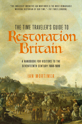 The Time Travelers Guide To Restoration Britain A Handbook For Visitors To The Seventeenth Century 16601699 Ian Mortimer