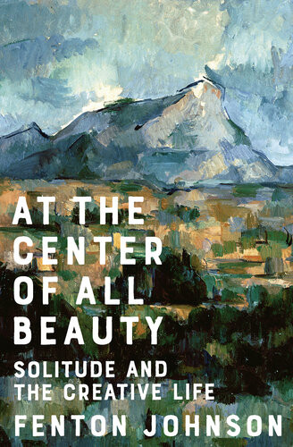 At The Center Of All Beauty Solitude And The Creative Life Fenton Johnson