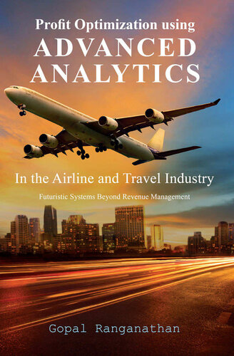 Profit Optimization Using Advanced Analytics In The Airline And Travel Industry Futuristic Systems Beyond Revenue Management Gopal Ranganathan