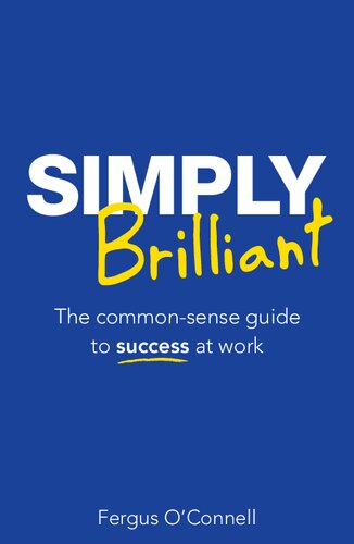 Simply Brilliant The Commonsense Guide To Success At Work 4th Edition Fergus Oconnell