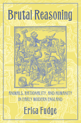 Brutal Reasoning Animals Rationality And Humanity In Early Modern England Erica Fudge