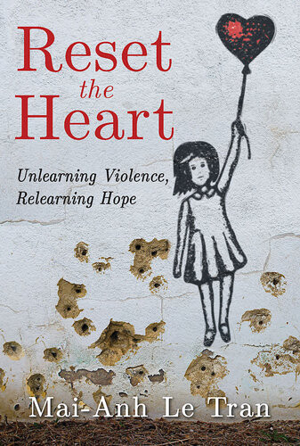 Reset The Heart Unlearning Violence Relearning Hope Maianh Le Tran
