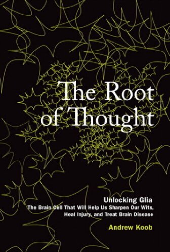The Root Of Thought Unlocking Glia The Brain Cell That Will Help Us Sharpen Our Wits Heal Injury And Treat Brain Disease Andrew Koob