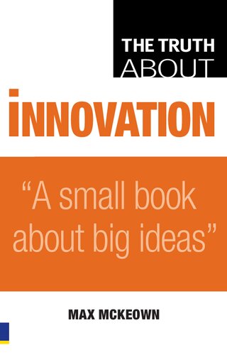 Truth About Innovation A Small Book About Big Ideas Max Mckeown