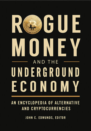 Rogue Money And The Underground Economy An Encyclopedia Of Alternative And Cryptocurrencies John C Edmunds