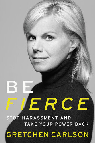 Be Fierce Stop Harassment And Take Your Power Back Gretchen Carlson
