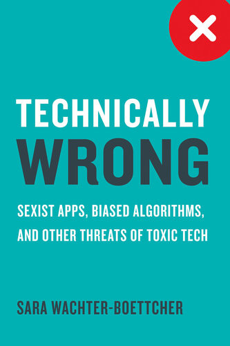 Technically Wrong Sexist Apps Biased Algorithms And Other Threats Of Toxic Tech Sara Wachterboettcher