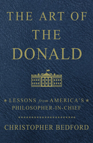 The Art Of The Donald Lessons From Americas Philosopherinchief Christopher Bedford