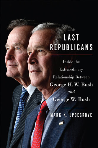 The Last Republicans Inside The Extraordinary Relationship Between George Hw Bush And George W Bush Mark K Updegrove