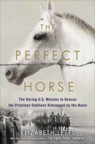 The Perfect Horse The Daring Us Mission To Rescue The Priceless Stallions Kidnapped By The Nazis Elizabeth Letts