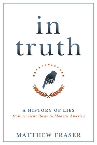In Truth A History Of Lies From Ancient Rome To Modern America Matthew Fraser