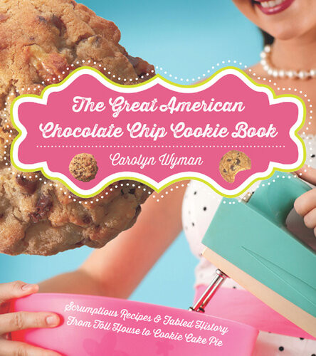 The Great American Chocolate Chip Cookie Book Scrumptious Recipes Fabled History From Toll House To Cookie Cake Pie Carolyn Wyman