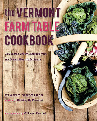 The Vermont Farm Table Cookbook 150 Home Grown Recipes From The Green Mountain State Tracey Medeiros