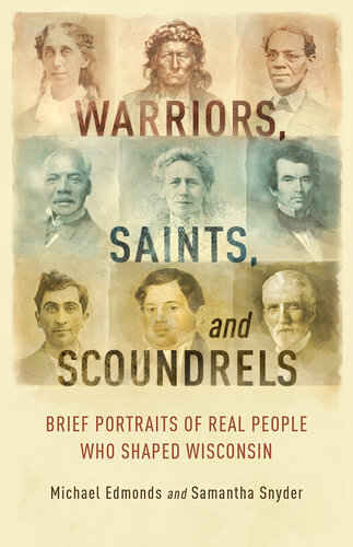 Warriors Saints And Scoundrels Brief Portraits Of Real People Who Shaped Wisconsin Michael Edmonds Samantha Snyder