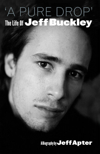 A Pure Drop The Life Of Jeff Buckley Jeff Apter