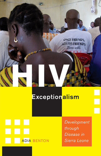 Hiv Exceptionalism Development Through Disease In Sierra Leone Adia Benton